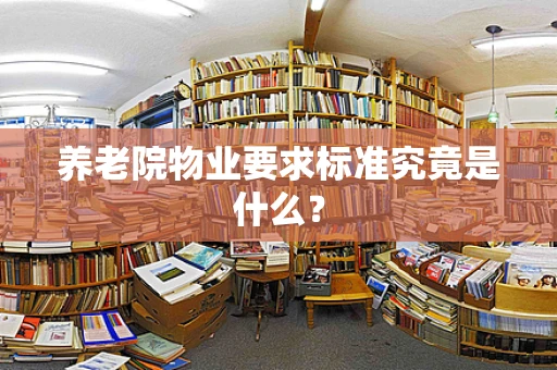 养老院物业要求标准究竟是什么？
