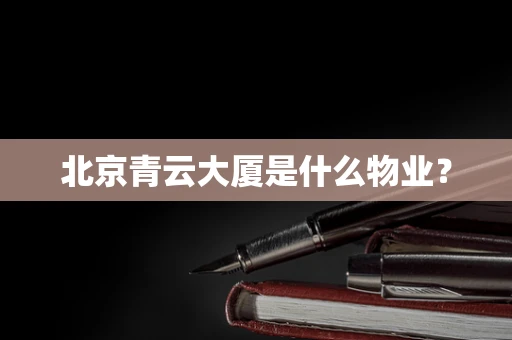 北京青云大厦是什么物业？