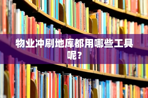 物业冲刷地库都用哪些工具呢？