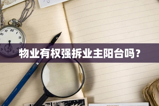物业有权强拆业主阳台吗？