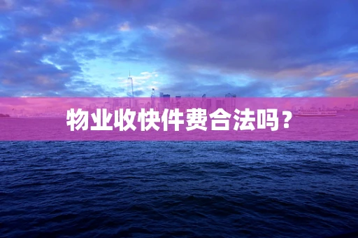 物业收快件费合法吗？
