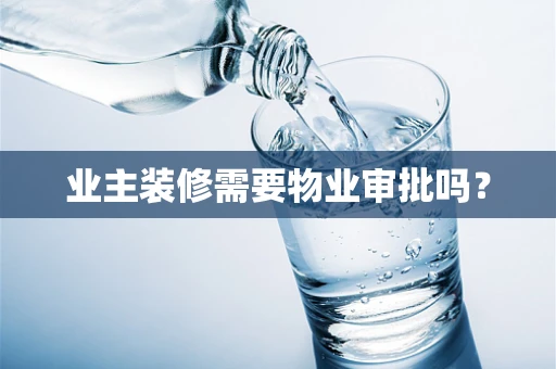 业主装修需要物业审批吗？