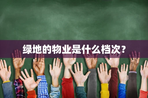 绿地的物业是什么档次？