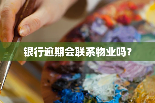 银行逾期会联系物业吗？