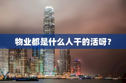 物业都是什么人干的活呀？