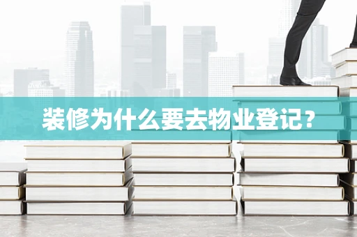 装修为什么要去物业登记？