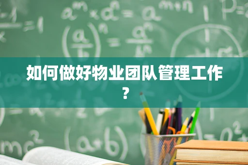 如何做好物业团队管理工作？