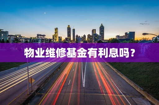 物业维修基金有利息吗？
