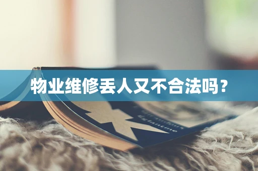 物业维修丢人又不合法吗？