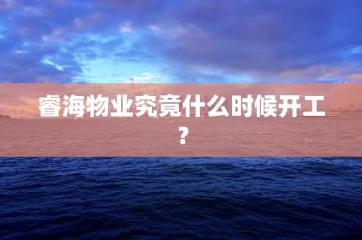 睿海物业究竟什么时候开工？