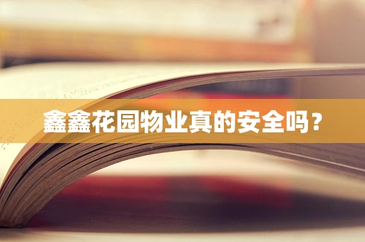 鑫鑫花园物业真的安全吗？