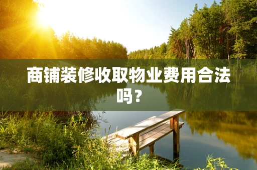 商铺装修收取物业费用合法吗？