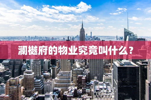 澜樾府的物业究竟叫什么？