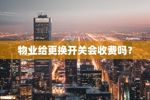 物业给更换开关会收费吗？