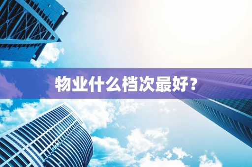 物业什么档次最好？