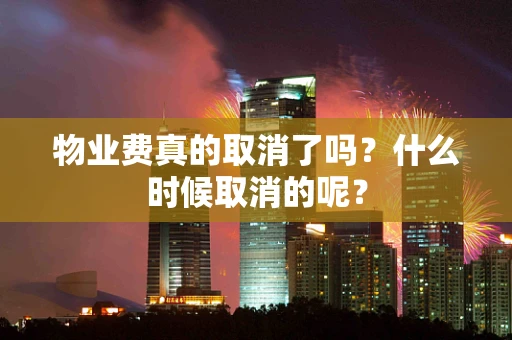 物业费真的取消了吗？什么时候取消的呢？