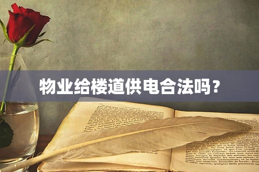 物业给楼道供电合法吗？