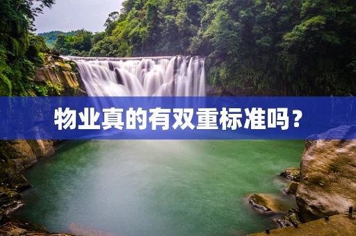 物业真的有双重标准吗？