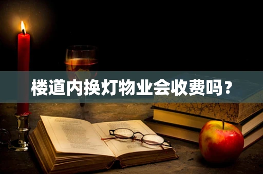 楼道内换灯物业会收费吗？