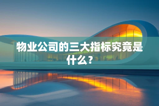 物业公司的三大指标究竟是什么？
