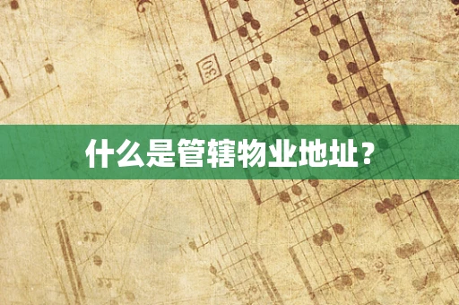 什么是管辖物业地址？