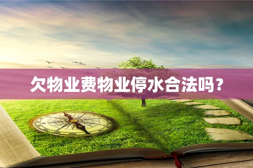 欠物业费物业停水合法吗？