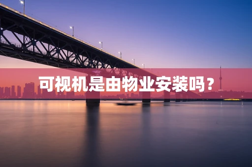 可视机是由物业安装吗？