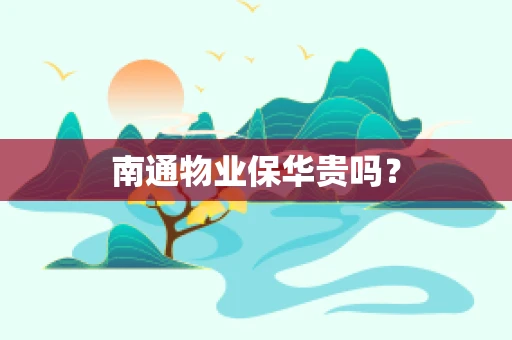 南通物业保华贵吗？