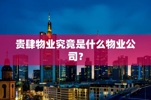贵肆物业究竟是什么物业公司？