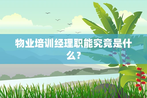 物业培训经理职能究竟是什么？