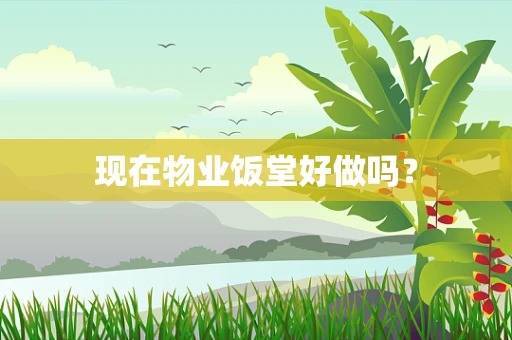 现在物业饭堂好做吗？
