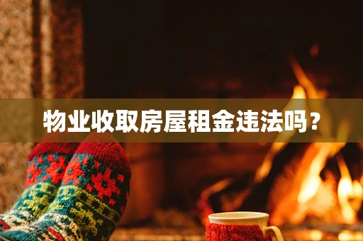 物业收取房屋租金违法吗？