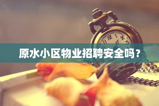 原水小区物业招聘安全吗？