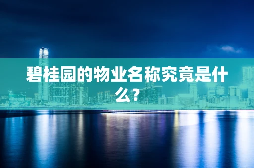 碧桂园的物业名称究竟是什么？
