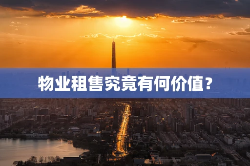 物业租售究竟有何价值？