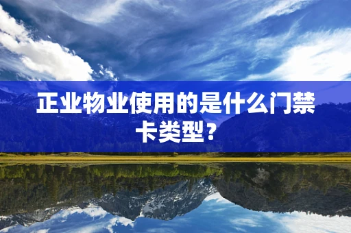 正业物业使用的是什么门禁卡类型？