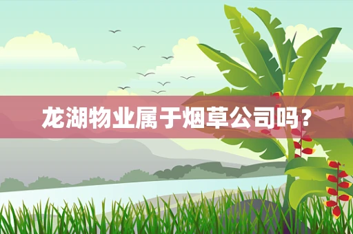 龙湖物业属于烟草公司吗？