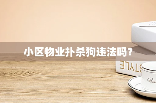 小区物业扑杀狗违法吗？