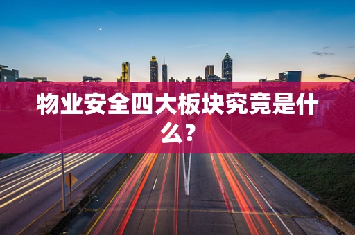 物业安全四大板块究竟是什么？
