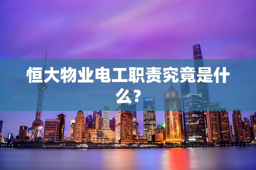 恒大物业电工职责究竟是什么？