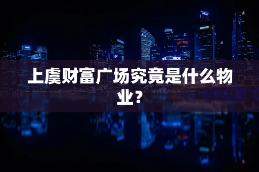 上虞财富广场究竟是什么物业？