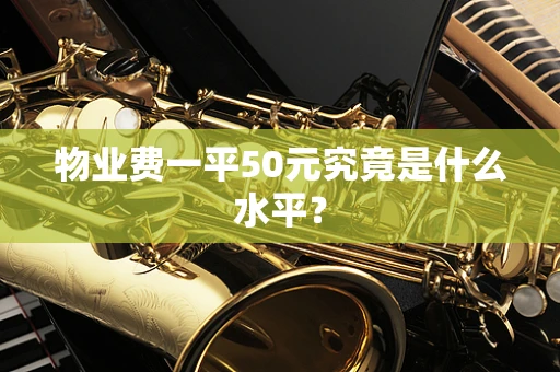 物业费一平50元究竟是什么水平？