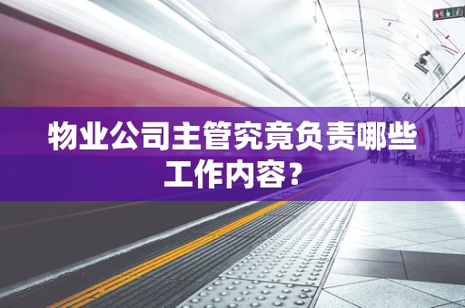 物业公司主管究竟负责哪些工作内容？
