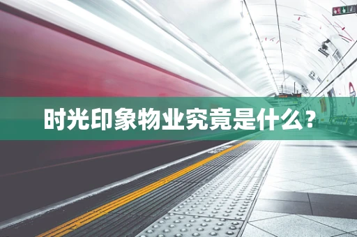 时光印象物业究竟是什么？