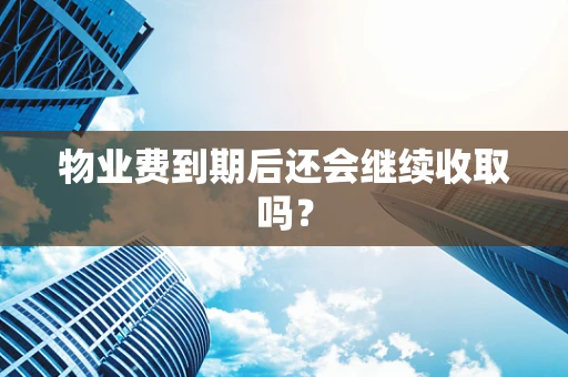 物业费到期后还会继续收取吗？