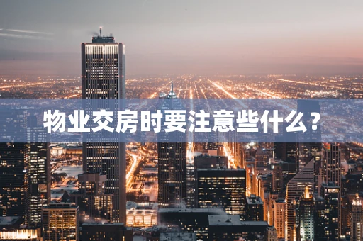 物业交房时要注意些什么？