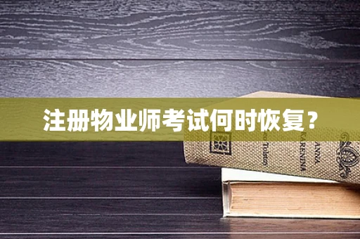 注册物业师考试何时恢复？