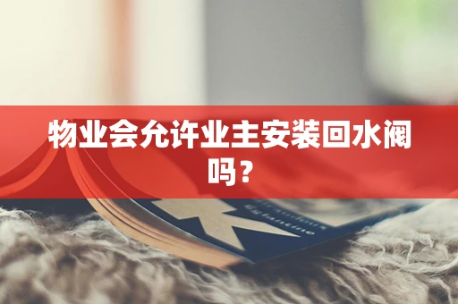 物业会允许业主安装回水阀吗？
