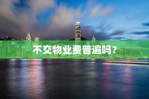 不交物业费普遍吗？