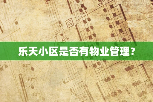 乐天小区是否有物业管理？